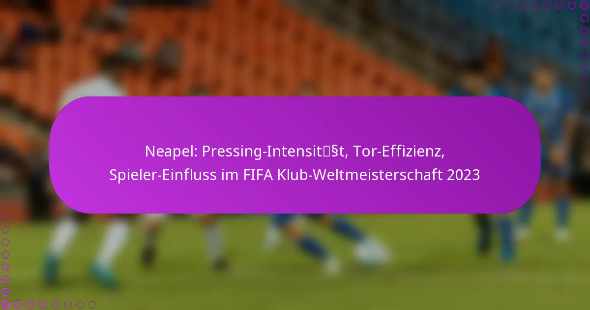 Neapel: Pressing-Intensität, Tor-Effizienz, Spieler-Einfluss im FIFA Klub-Weltmeisterschaft 2023