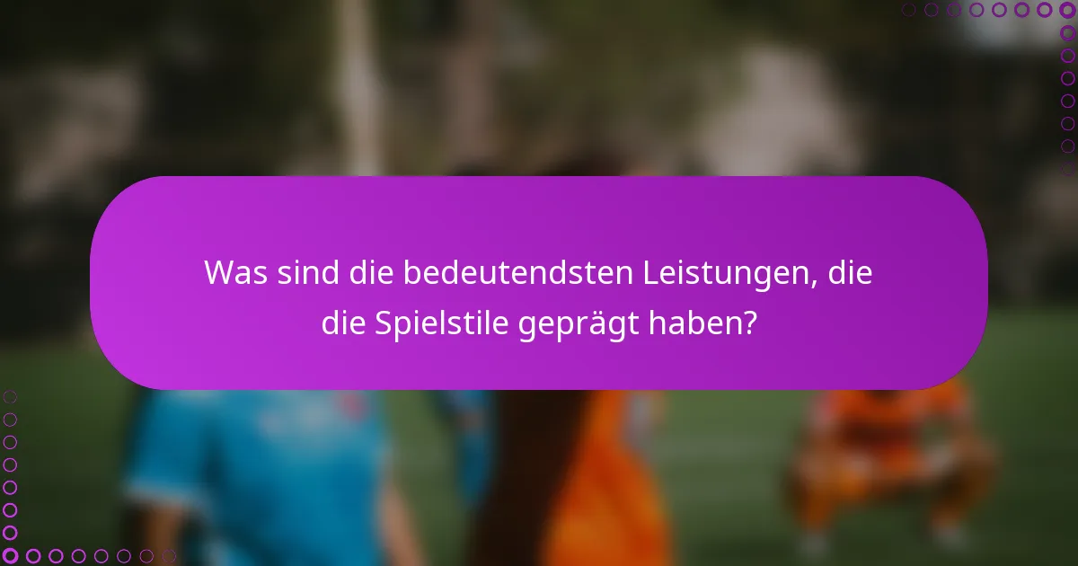 Was sind die bedeutendsten Leistungen, die die Spielstile geprägt haben?