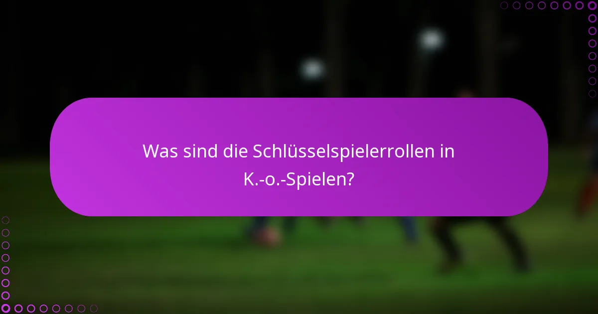 Was sind die Schlüsselspielerrollen in K.-o.-Spielen?