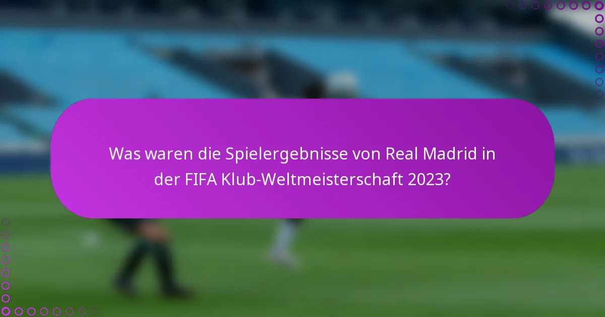 Was waren die Spielergebnisse von Real Madrid in der FIFA Klub-Weltmeisterschaft 2023?
