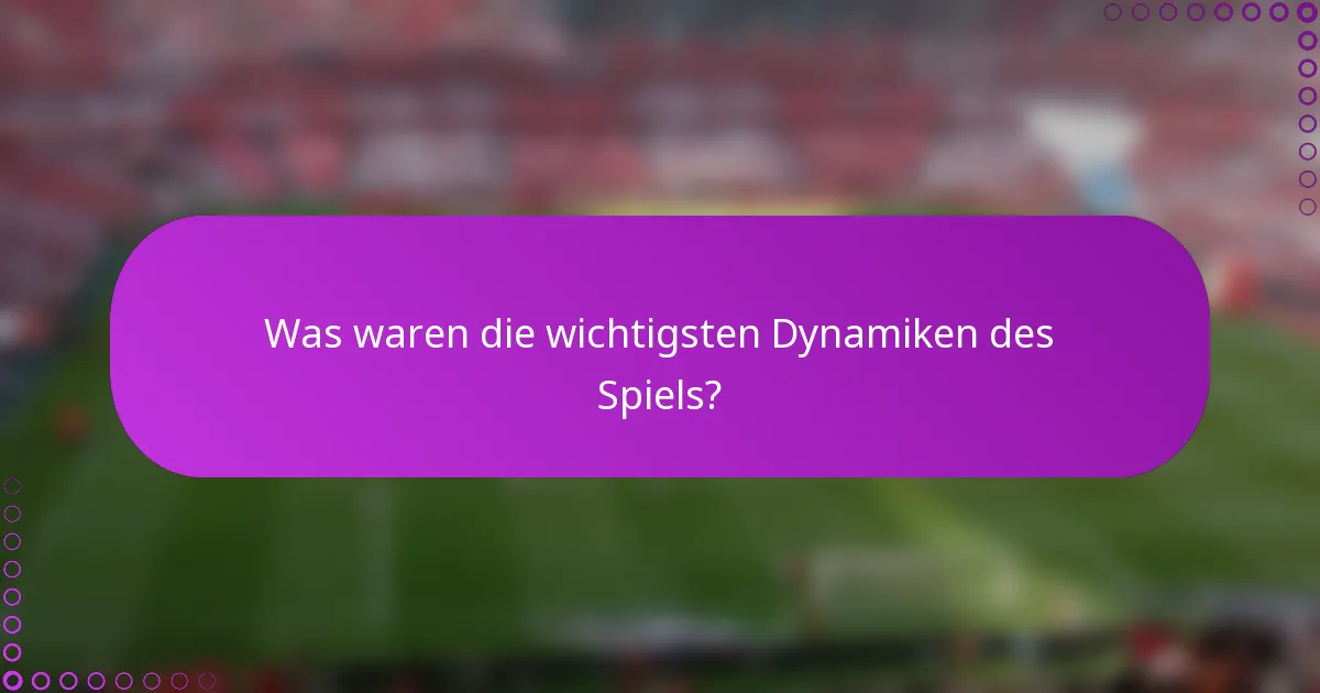 Was waren die wichtigsten Dynamiken des Spiels?