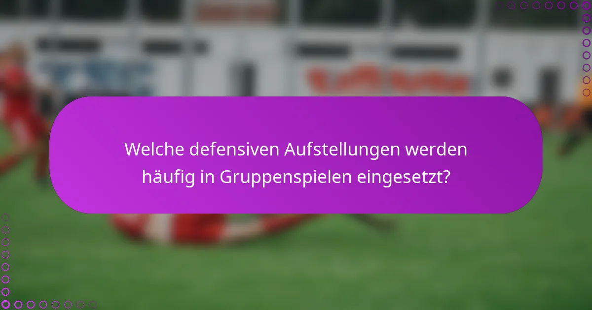 Welche defensiven Aufstellungen werden häufig in Gruppenspielen eingesetzt?