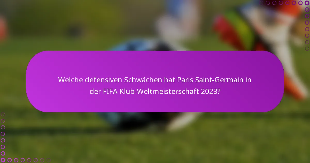 Welche defensiven Schwächen hat Paris Saint-Germain in der FIFA Klub-Weltmeisterschaft 2023?