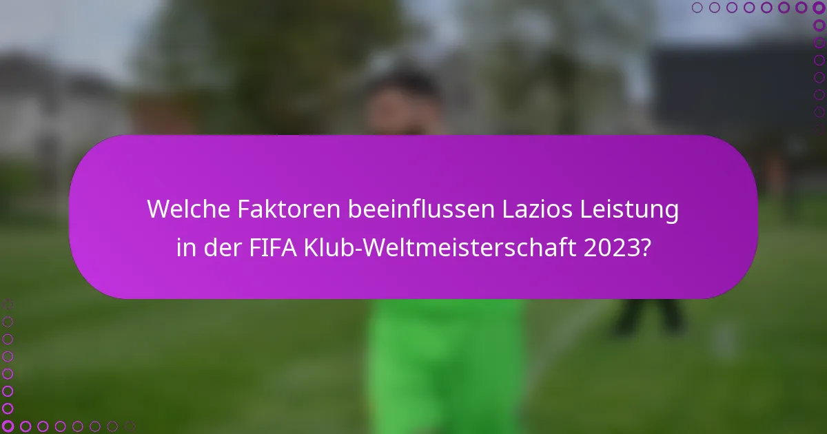 Welche Faktoren beeinflussen Lazios Leistung in der FIFA Klub-Weltmeisterschaft 2023?