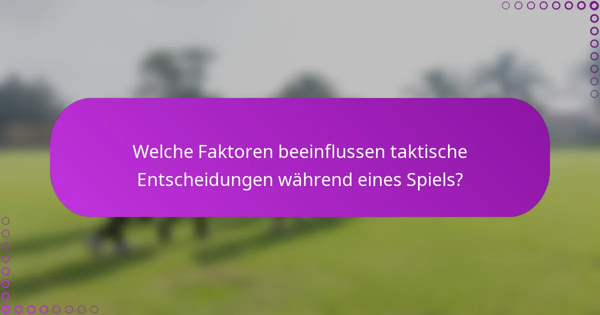 Welche Faktoren beeinflussen taktische Entscheidungen während eines Spiels?