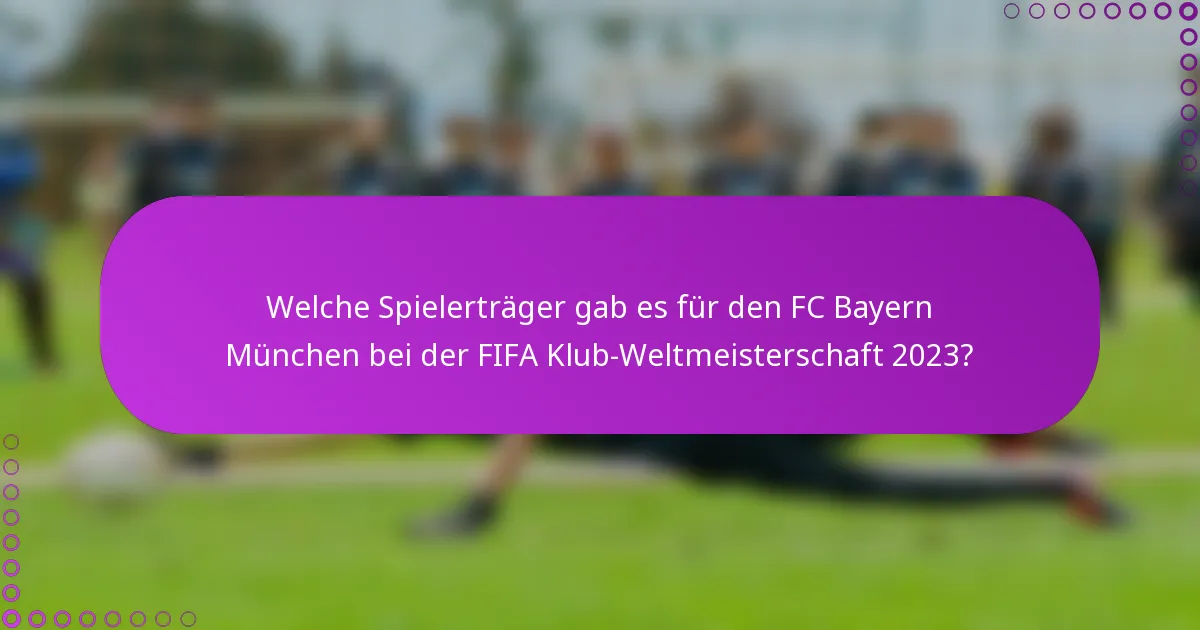Welche Spielerträger gab es für den FC Bayern München bei der FIFA Klub-Weltmeisterschaft 2023?