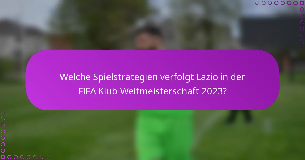 Welche Spielstrategien verfolgt Lazio in der FIFA Klub-Weltmeisterschaft 2023?