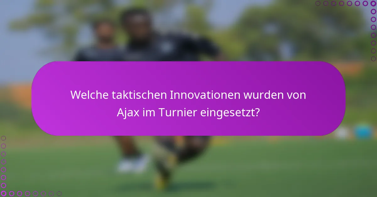Welche taktischen Innovationen wurden von Ajax im Turnier eingesetzt?