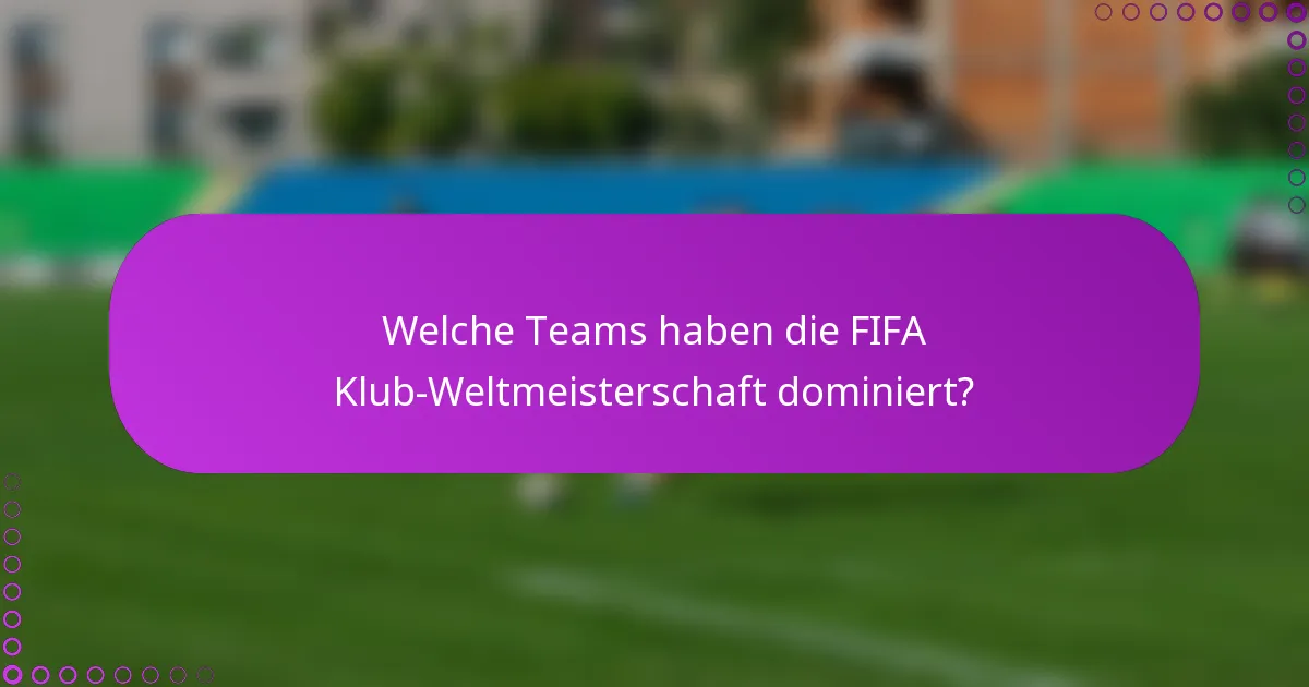 Welche Teams haben die FIFA Klub-Weltmeisterschaft dominiert?