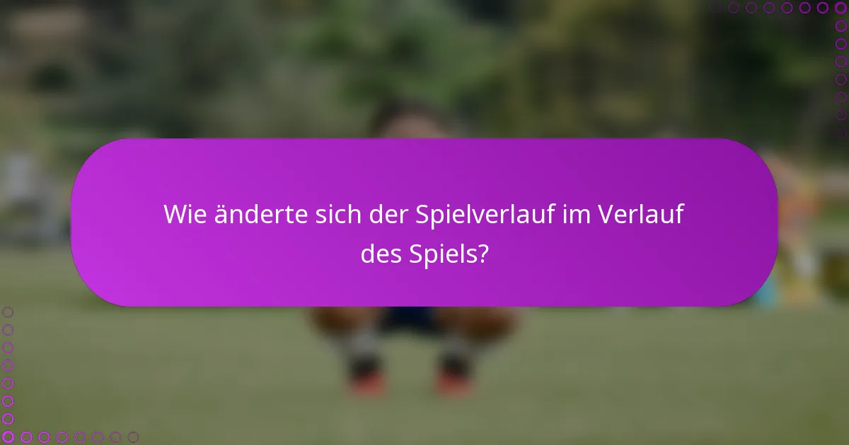 Wie änderte sich der Spielverlauf im Verlauf des Spiels?