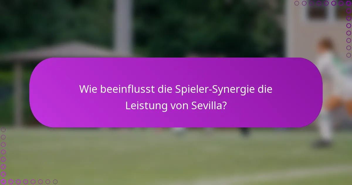 Wie beeinflusst die Spieler-Synergie die Leistung von Sevilla?