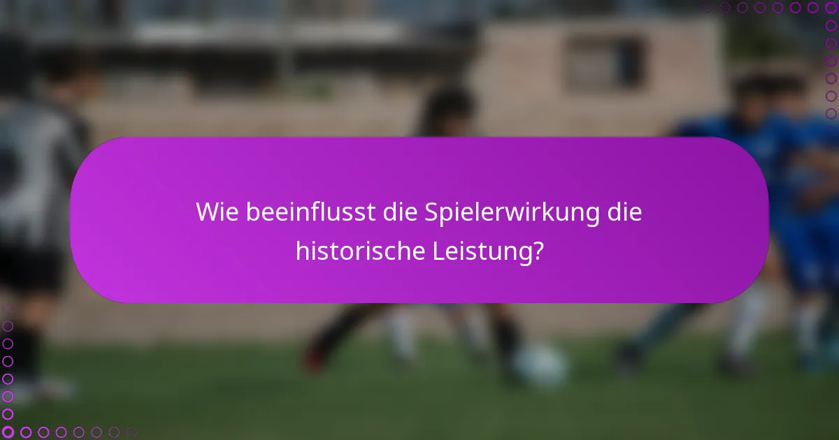 Wie beeinflusst die Spielerwirkung die historische Leistung?