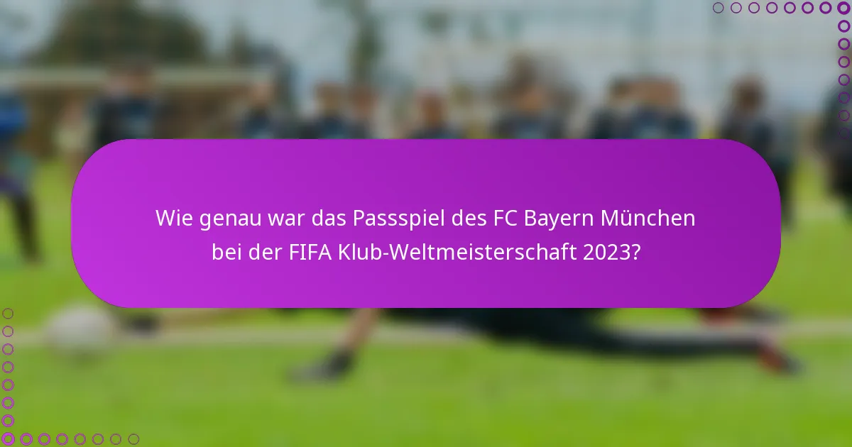 Wie genau war das Passspiel des FC Bayern München bei der FIFA Klub-Weltmeisterschaft 2023?