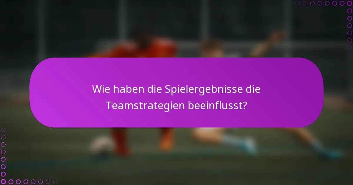 Wie haben die Spielergebnisse die Teamstrategien beeinflusst?