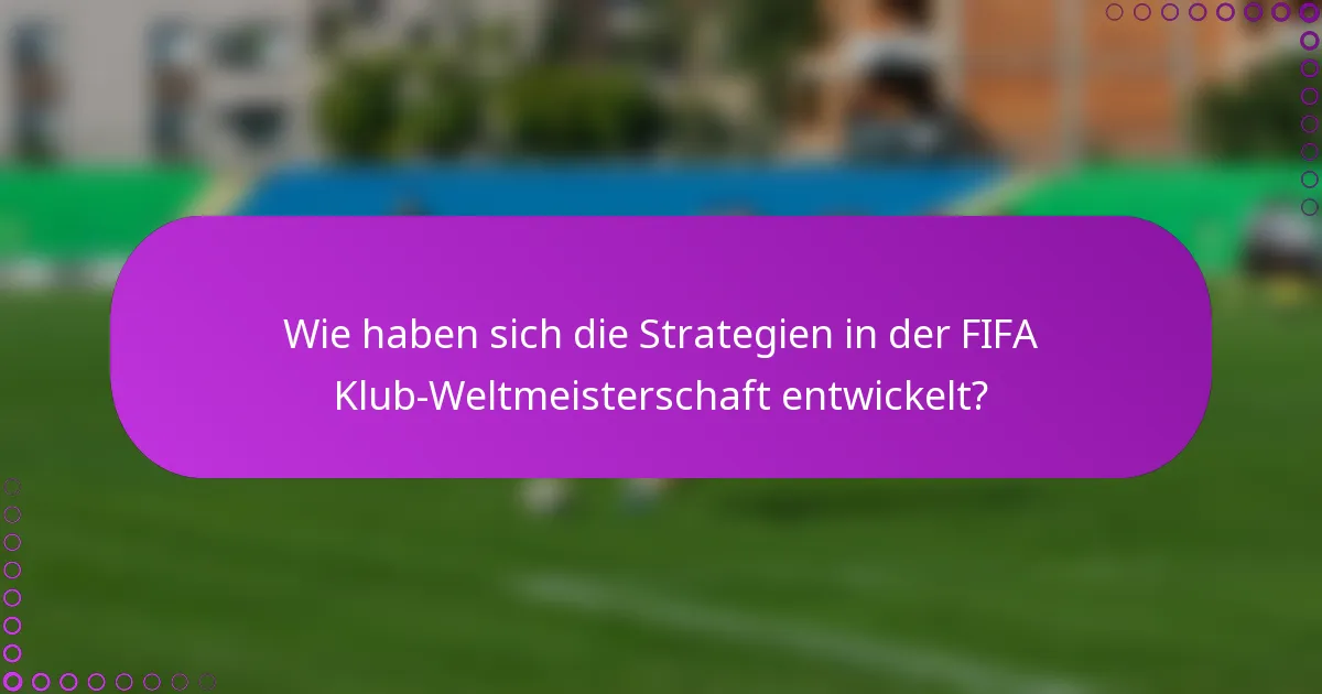Wie haben sich die Strategien in der FIFA Klub-Weltmeisterschaft entwickelt?