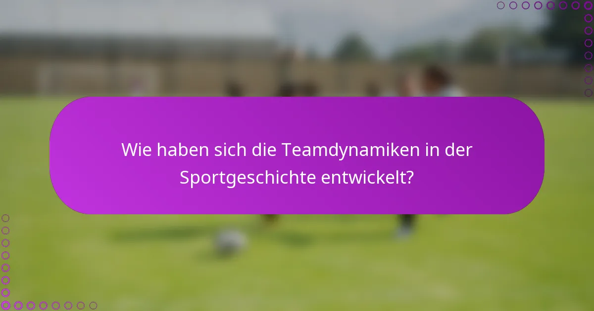 Wie haben sich die Teamdynamiken in der Sportgeschichte entwickelt?