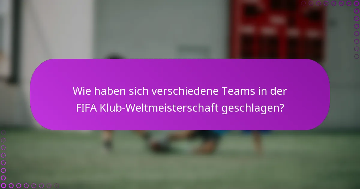 Wie haben sich verschiedene Teams in der FIFA Klub-Weltmeisterschaft geschlagen?