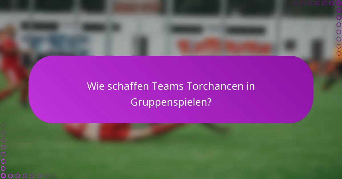 Wie schaffen Teams Torchancen in Gruppenspielen?
