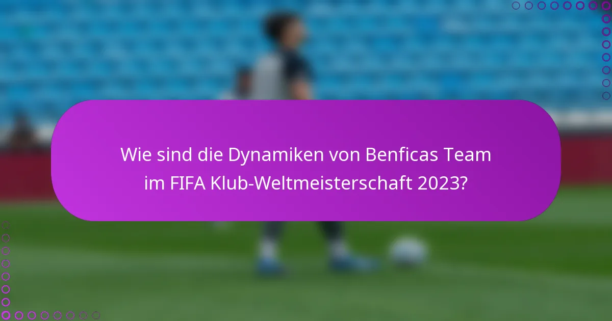 Wie sind die Dynamiken von Benficas Team im FIFA Klub-Weltmeisterschaft 2023?