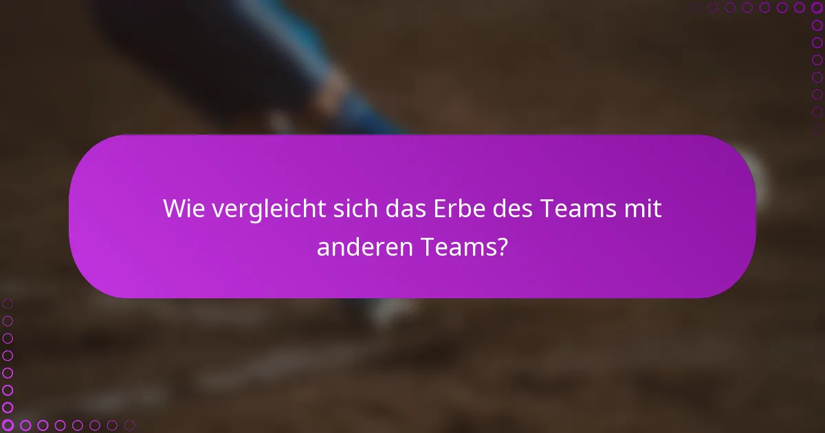 Wie vergleicht sich das Erbe des Teams mit anderen Teams?