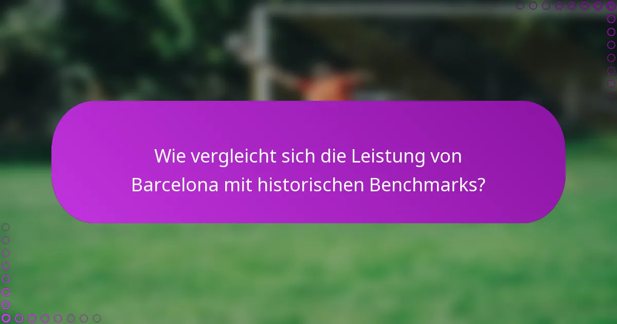 Wie vergleicht sich die Leistung von Barcelona mit historischen Benchmarks?