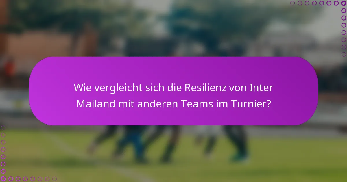 Wie vergleicht sich die Resilienz von Inter Mailand mit anderen Teams im Turnier?