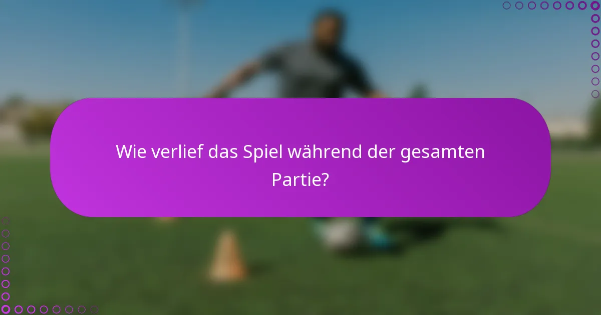 Wie verlief das Spiel während der gesamten Partie?